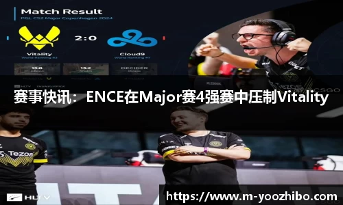 赛事快讯：ENCE在Major赛4强赛中压制Vitality